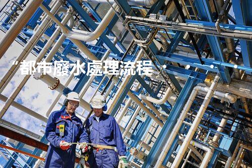 “都市廢水處理流程，綠色凈化，美麗家園守護(hù)者”